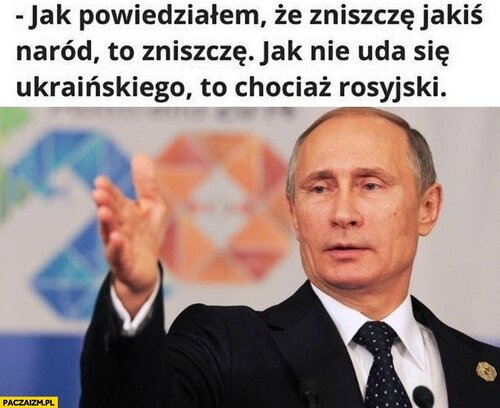 putin-jak-powiedzialem-ze-zniszcze-jakis-narod-to-zniszcze-jak-nie-uda-sie-ukrainskiego-to-chociaz-rosyjski.jpg